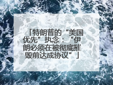 特朗普的“美国优先”执念：“伊朗必须在被彻底摧毁前达成协议”