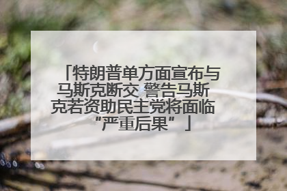 特朗普单方面宣布与马斯克断交 警告马斯克若资助民主党将面临“严重后果”