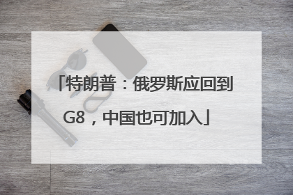 特朗普：俄罗斯应回到G8，中国也可加入
