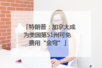 特朗普：加拿大成为美国第51州可免费用“金穹”