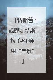 特朗普：或挪走特斯拉 但还会用“星链”