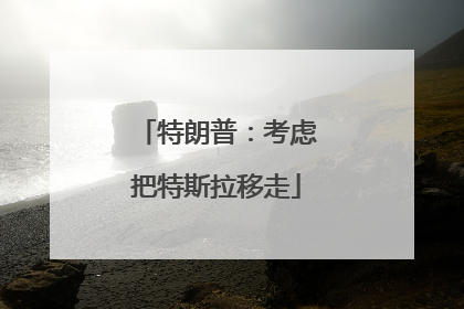 特朗普：考虑把特斯拉移走