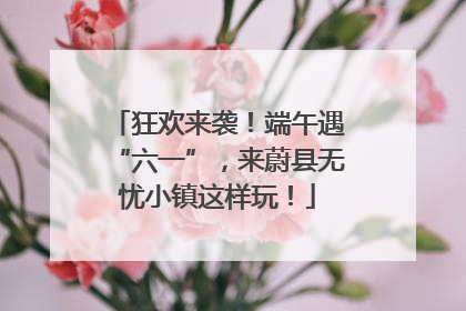 狂欢来袭！端午遇“六一”，来蔚县无忧小镇这样玩！