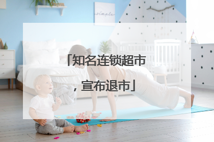 知名连锁超市，宣布退市