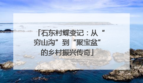 石东村蝶变记：从“穷山沟”到“聚宝盆”的乡村振兴传奇