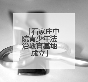 石家庄中院青少年法治教育基地成立