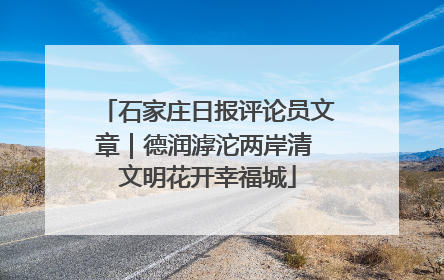 石家庄日报评论员文章｜德润滹沱两岸清 文明花开幸福城