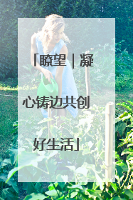 瞭望｜凝心铸边共创好生活