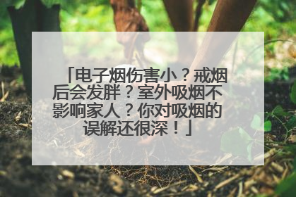 电子烟伤害小？戒烟后会发胖？室外吸烟不影响家人？你对吸烟的误解还很深！