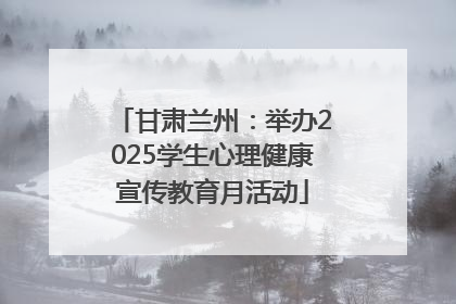 甘肃兰州：举办2025学生心理健康宣传教育月活动