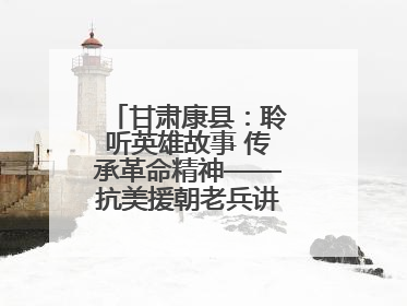 甘肃康县：聆听英雄故事 传承革命精神——抗美援朝老兵讲故事进军营