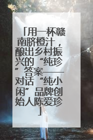 用一杯赣南脐橙汁，酿出乡村振兴的“纯珍”答案——对话“纯小闲”品牌创始人陈爱珍