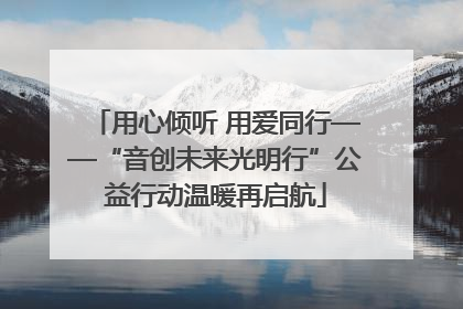 用心倾听 用爱同行——“音创未来光明行”公益行动温暖再启航