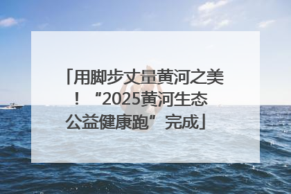 用脚步丈量黄河之美！“2025黄河生态公益健康跑”完成