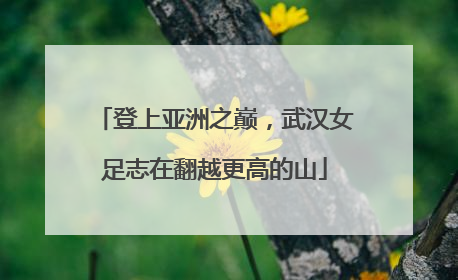登上亚洲之巅，武汉女足志在翻越更高的山
