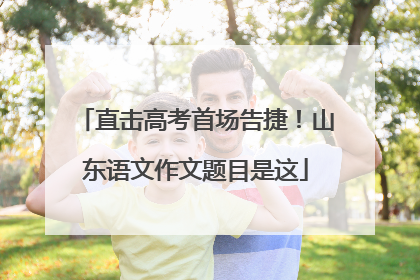 直击高考首场告捷！山东语文作文题目是这