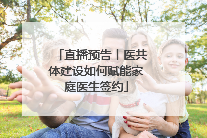 直播预告丨医共体建设如何赋能家庭医生签约
