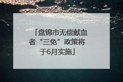 盘锦市无偿献血者“三免”政策将于6月实施