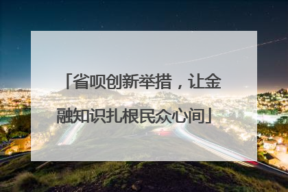 省呗创新举措，让金融知识扎根民众心间