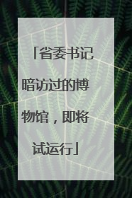省委书记暗访过的博物馆，即将试运行