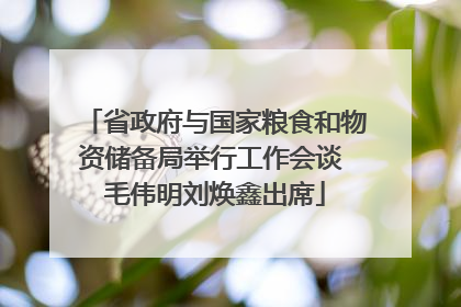 省政府与国家粮食和物资储备局举行工作会谈 毛伟明刘焕鑫出席