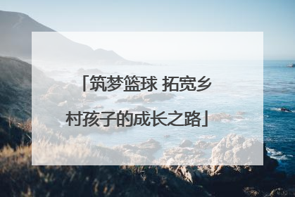 筑梦篮球 拓宽乡村孩子的成长之路