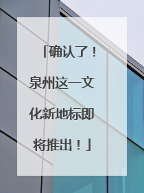 确认了！泉州这一文化新地标即将推出！