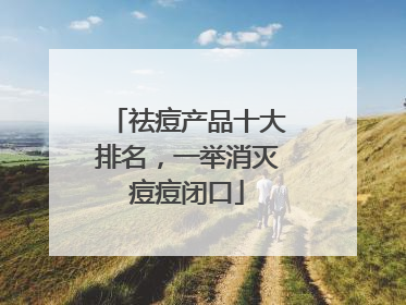 祛痘产品十大排名，一举消灭痘痘闭口