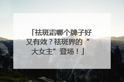 祛斑霜哪个牌子好又有效？祛斑界的“大女主”登场！