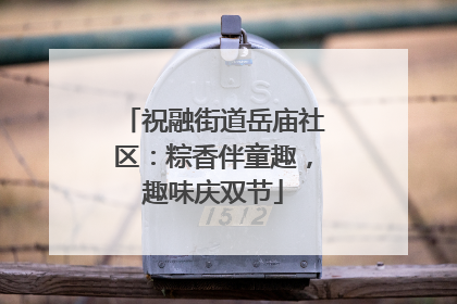 祝融街道岳庙社区：粽香伴童趣，趣味庆双节
