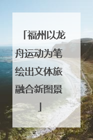 福州以龙舟运动为笔绘出文体旅融合新图景