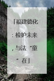 福建德化：检护未来，与法“童”在