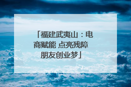 福建武夷山：电商赋能 点亮残障朋友创业梦
