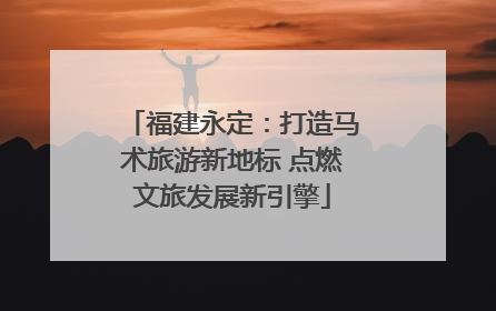 福建永定：打造马术旅游新地标 点燃文旅发展新引擎