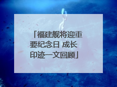 福建舰将迎重要纪念日 成长印迹一文回顾