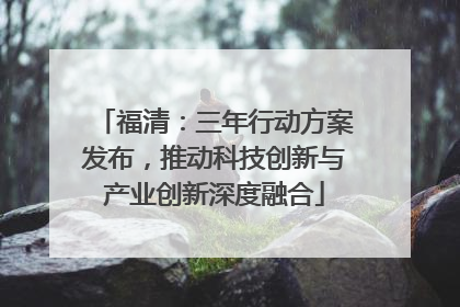 福清：三年行动方案发布，推动科技创新与产业创新深度融合