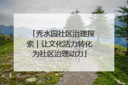 秀水园社区治理探索｜让文化活力转化为社区治理动力