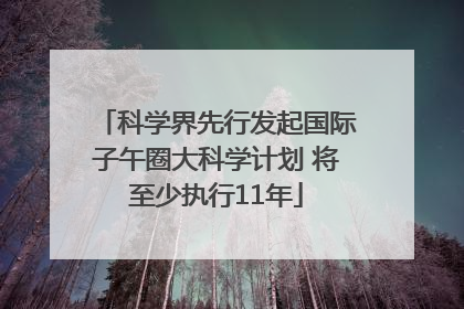 科学界先行发起国际子午圈大科学计划 将至少执行11年