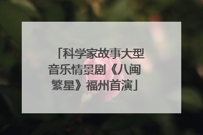 科学家故事大型音乐情景剧《八闽繁星》福州首演