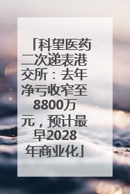 科望医药二次递表港交所：去年净亏收窄至8800万元，预计最早2028年商业化