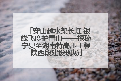 穿山越水架长虹 银线飞度护青山——探秘宁夏至湖南特高压工程陕西段建设现场