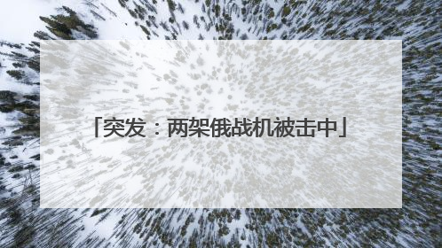 突发：两架俄战机被击中