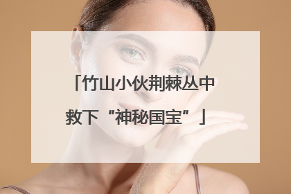 竹山小伙荆棘丛中救下“神秘国宝”