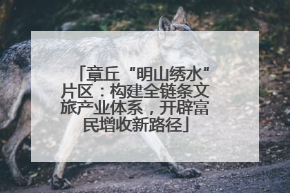 章丘“明山绣水”片区：构建全链条文旅产业体系，开辟富民增收新路径