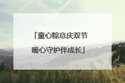 童心粽意庆双节 暖心守护伴成长