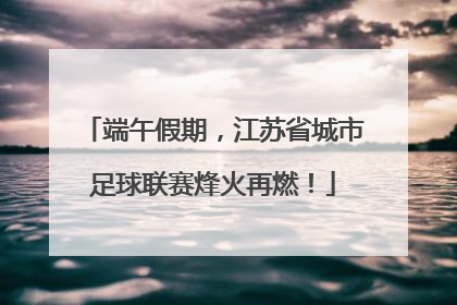 端午假期，江苏省城市足球联赛烽火再燃！
