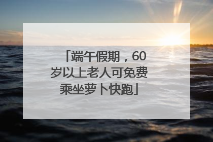 端午假期，60岁以上老人可免费乘坐萝卜快跑