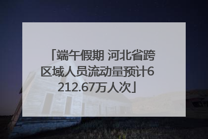 端午假期 河北省跨区域人员流动量预计6212.67万人次
