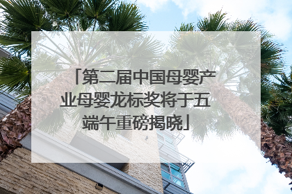 第二届中国母婴产业母婴龙标奖将于五端午重磅揭晓