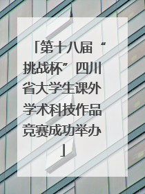 第十八届“挑战杯”四川省大学生课外学术科技作品竞赛成功举办